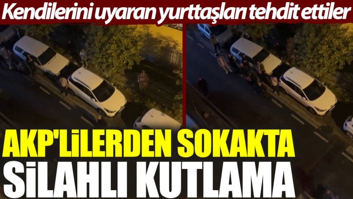 AKP’lilerden sokakta silahlı kutlama: Kendilerini uyaran yurttaşları tehdit ettiler