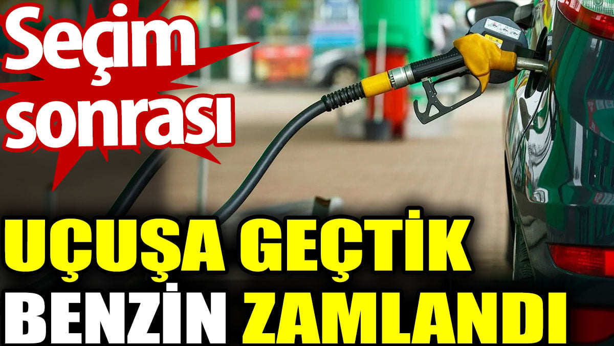 Benzin zamlandı. Seçimden sonra uçuşa geçtik