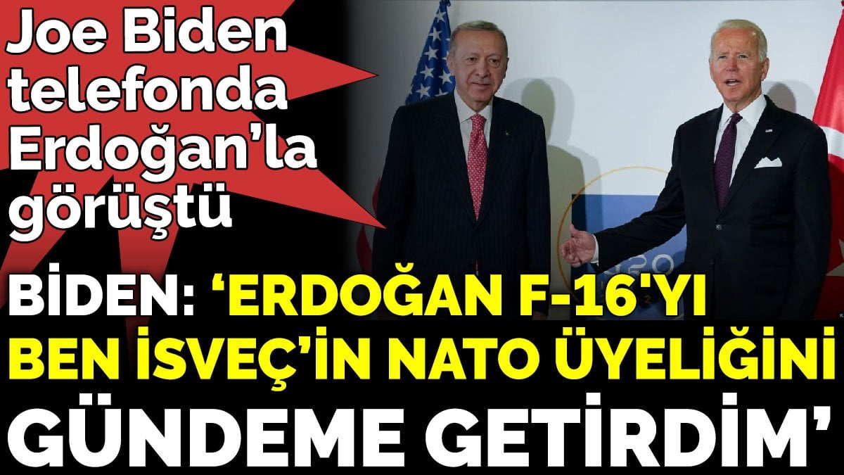 Joe Biden Cumhurbaşkanı Erdoğan’la telefonda görüştü. Biden ‘Erdoğan F-16’yı ben İsveç’in NATO üyeliğini gündeme getirdim’