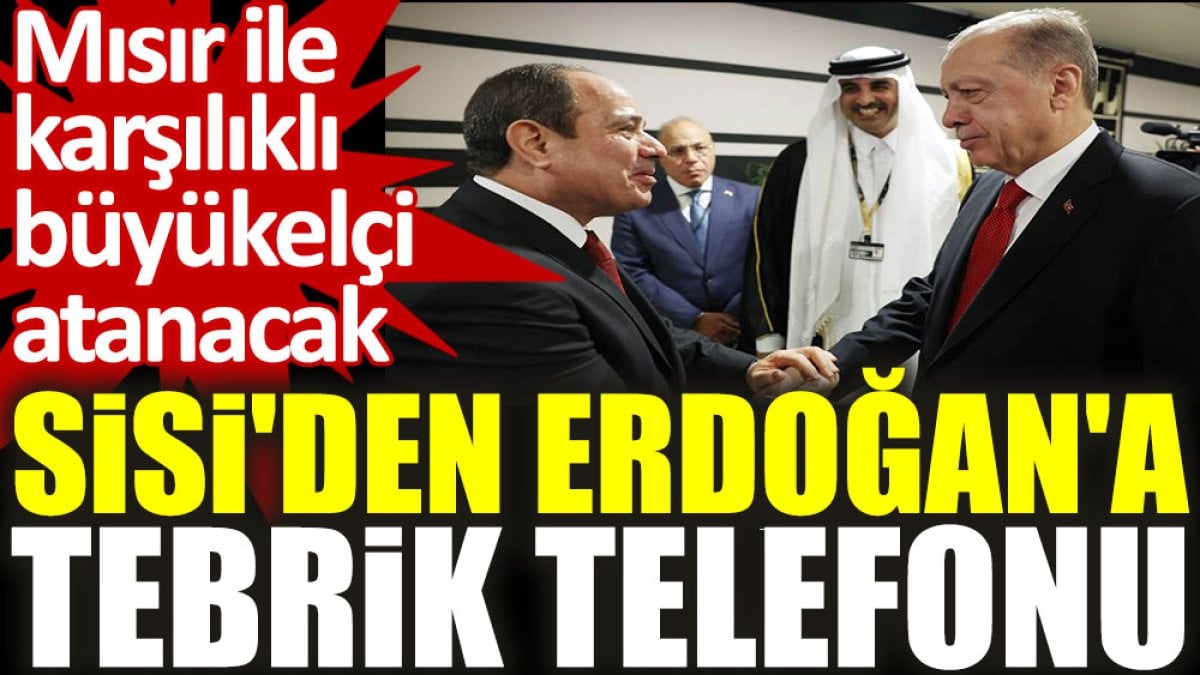 Sisi’den Erdoğan’a tebrik telefonu: Mısır ile karşılıklı büyükelçi atanacak