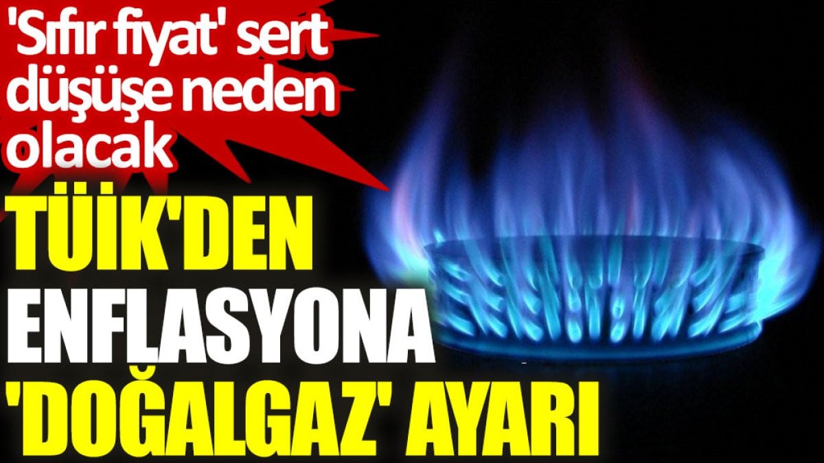 TÜİK’den enflasyona ‘doğalgaz’ ayarı: ‘Sıfır fiyat’ sert düşüşe neden olacak