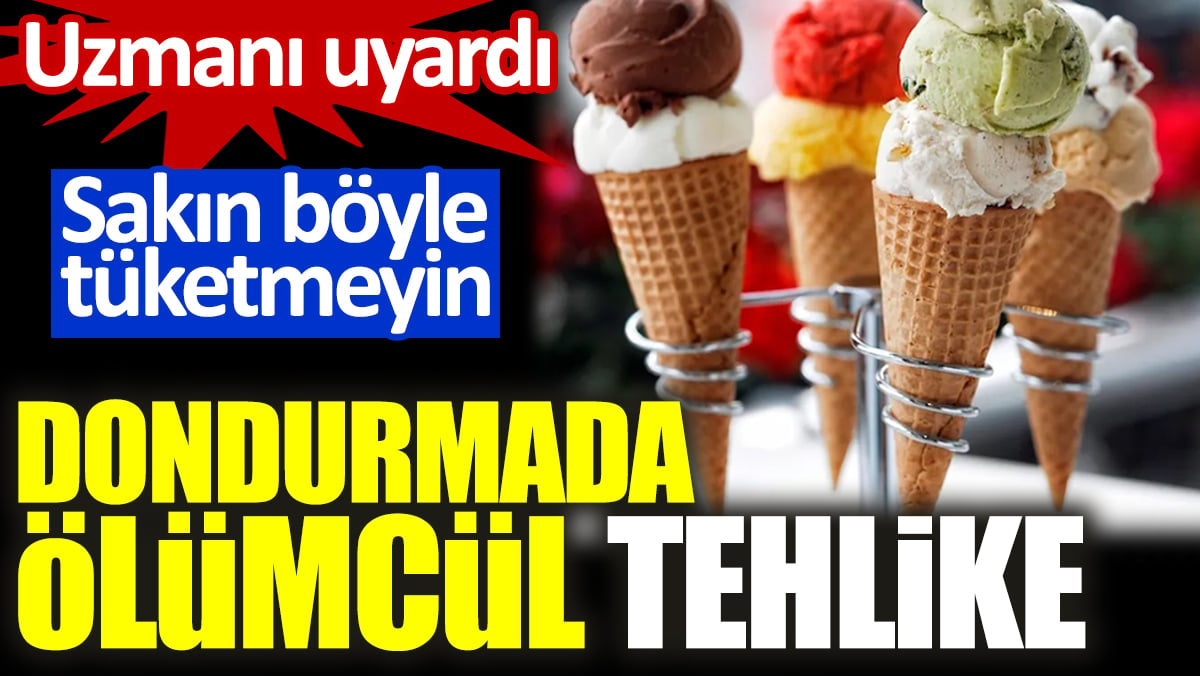 Dondurmada ölümcül tehlike. Sakın böyle tüketmeyin. Uzmanı uyardı