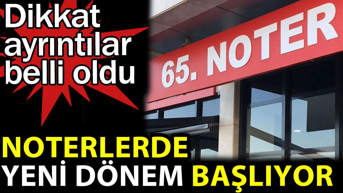 Noterlerde yeni dönem başlıyor. Dikkat ayrıntılar belli oldu