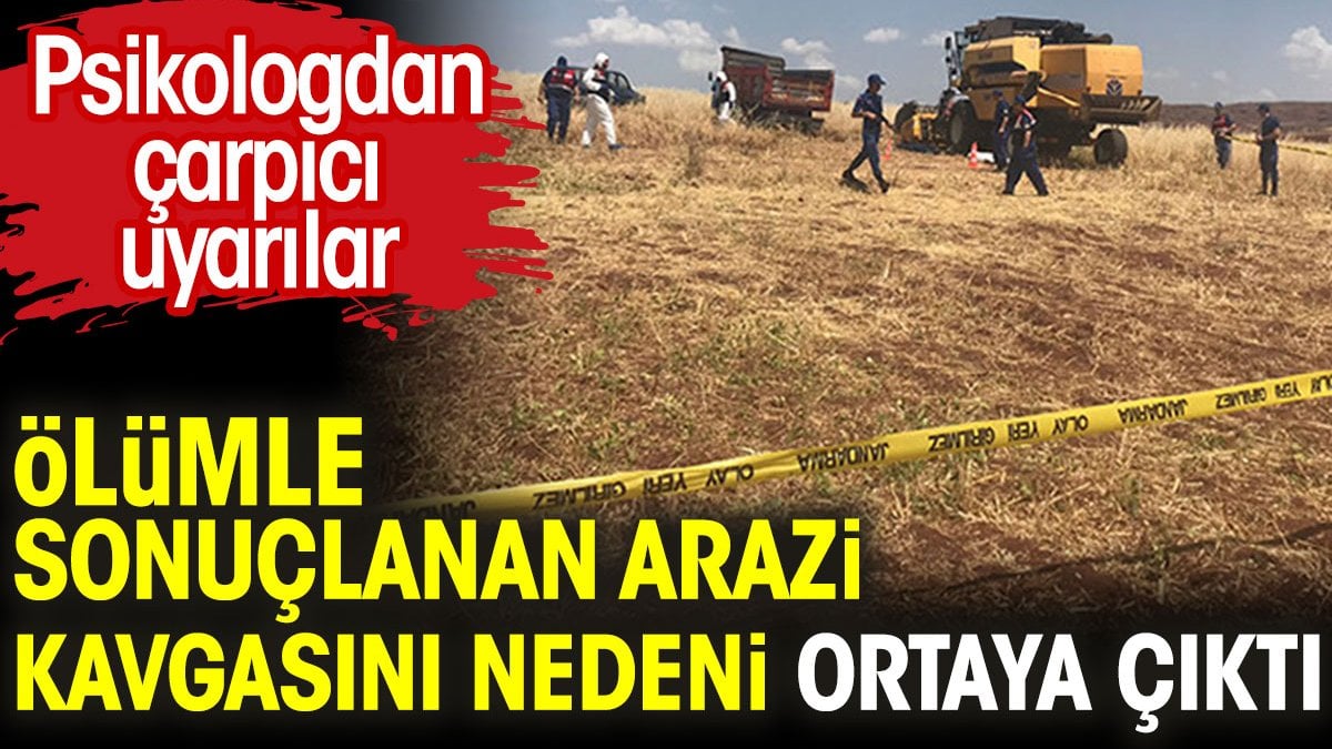 Ölümle sonuçlanan arazi kavgasını nedeni ortaya çıktı. Psikologdan çarpıcı uyarılar