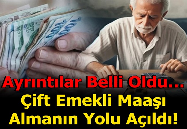 ÇİFT EMEKLİ MAAŞI ALMANIN YOLU AÇILDI