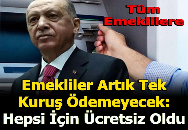 EMEKLİLER ARTIK TEK KURUŞ ÖDEMEYECEK